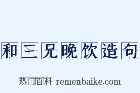 和三兄晚饮造句是什么意思的图片